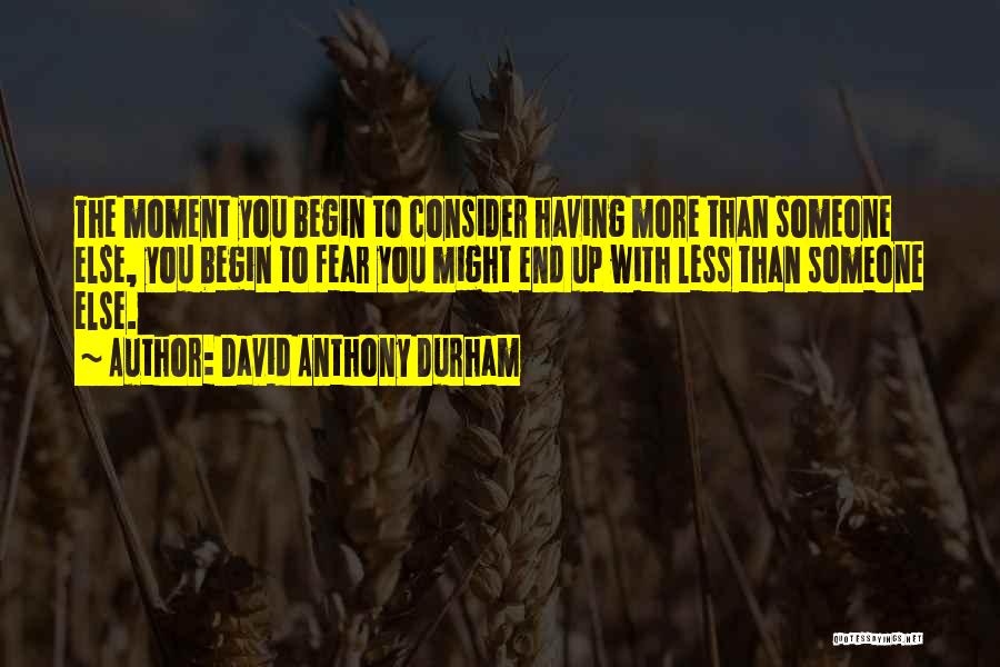 David Anthony Durham Quotes: The Moment You Begin To Consider Having More Than Someone Else, You Begin To Fear You Might End Up With