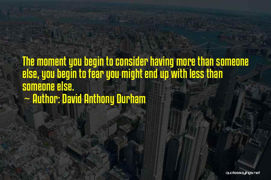 David Anthony Durham Quotes: The Moment You Begin To Consider Having More Than Someone Else, You Begin To Fear You Might End Up With