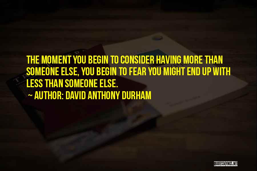 David Anthony Durham Quotes: The Moment You Begin To Consider Having More Than Someone Else, You Begin To Fear You Might End Up With