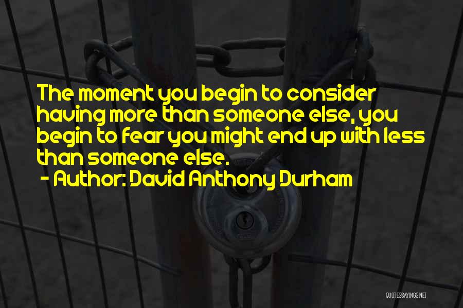 David Anthony Durham Quotes: The Moment You Begin To Consider Having More Than Someone Else, You Begin To Fear You Might End Up With