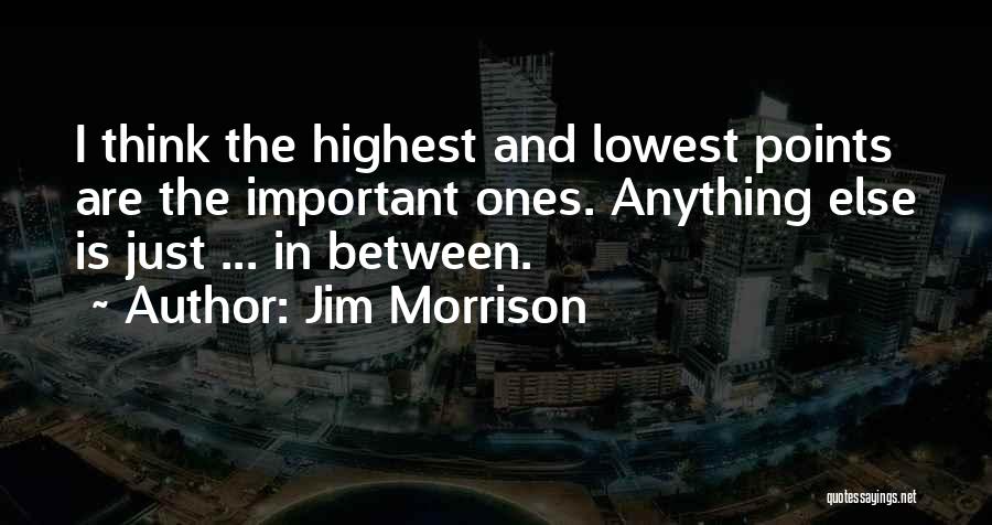 Jim Morrison Quotes: I Think The Highest And Lowest Points Are The Important Ones. Anything Else Is Just ... In Between.