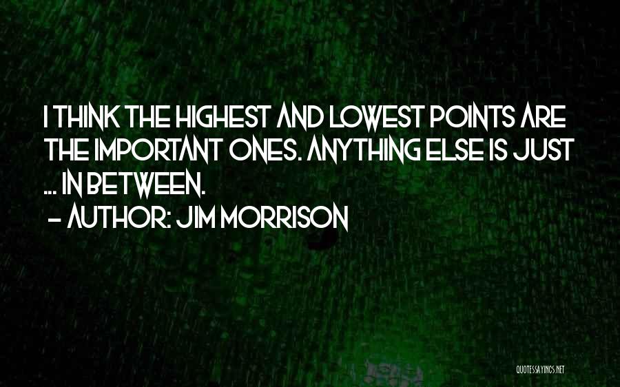 Jim Morrison Quotes: I Think The Highest And Lowest Points Are The Important Ones. Anything Else Is Just ... In Between.