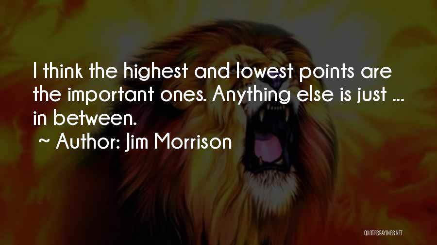 Jim Morrison Quotes: I Think The Highest And Lowest Points Are The Important Ones. Anything Else Is Just ... In Between.