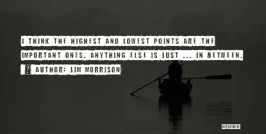 Jim Morrison Quotes: I Think The Highest And Lowest Points Are The Important Ones. Anything Else Is Just ... In Between.