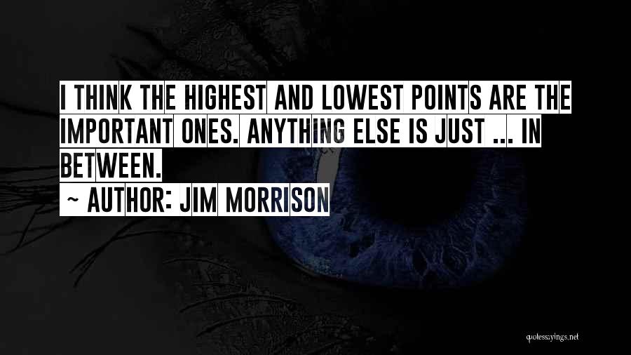 Jim Morrison Quotes: I Think The Highest And Lowest Points Are The Important Ones. Anything Else Is Just ... In Between.