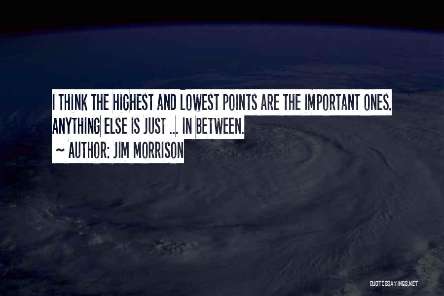 Jim Morrison Quotes: I Think The Highest And Lowest Points Are The Important Ones. Anything Else Is Just ... In Between.