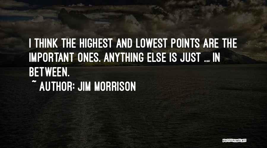 Jim Morrison Quotes: I Think The Highest And Lowest Points Are The Important Ones. Anything Else Is Just ... In Between.