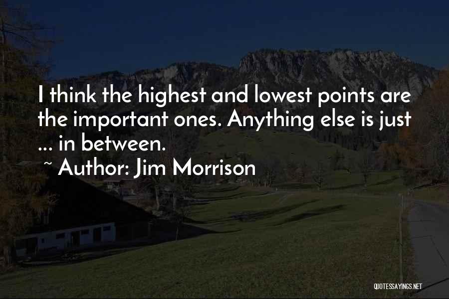 Jim Morrison Quotes: I Think The Highest And Lowest Points Are The Important Ones. Anything Else Is Just ... In Between.