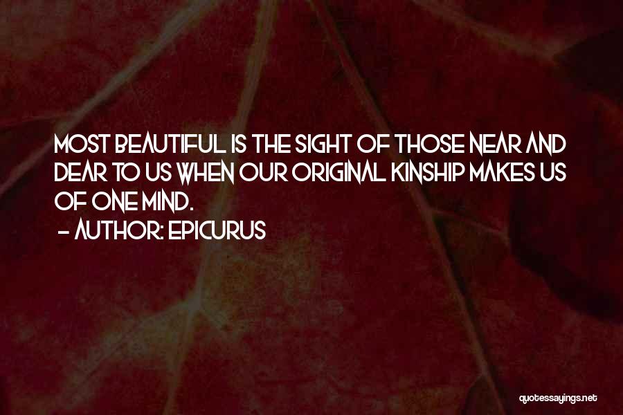 Epicurus Quotes: Most Beautiful Is The Sight Of Those Near And Dear To Us When Our Original Kinship Makes Us Of One