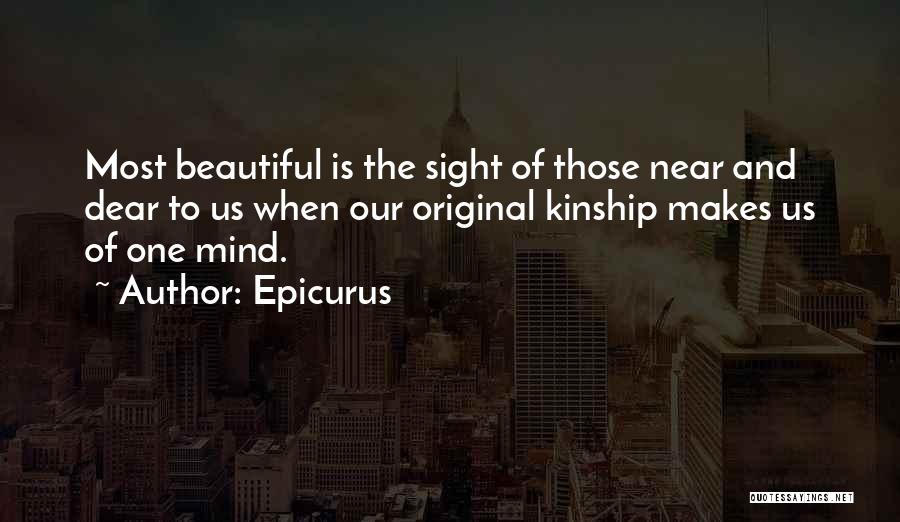 Epicurus Quotes: Most Beautiful Is The Sight Of Those Near And Dear To Us When Our Original Kinship Makes Us Of One