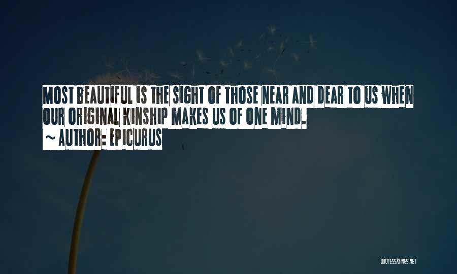 Epicurus Quotes: Most Beautiful Is The Sight Of Those Near And Dear To Us When Our Original Kinship Makes Us Of One
