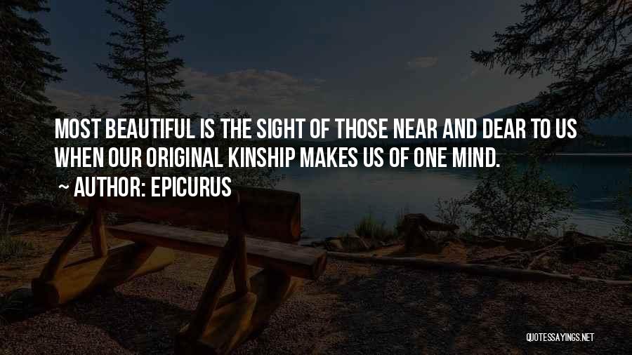 Epicurus Quotes: Most Beautiful Is The Sight Of Those Near And Dear To Us When Our Original Kinship Makes Us Of One