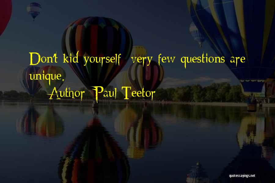 Paul Teetor Quotes: Don't Kid Yourself: Very Few Questions Are Unique.