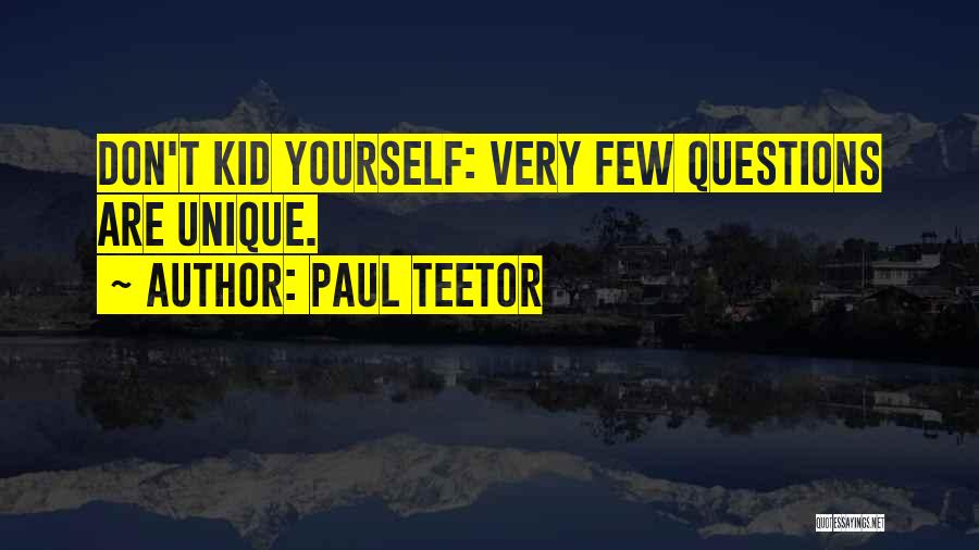 Paul Teetor Quotes: Don't Kid Yourself: Very Few Questions Are Unique.