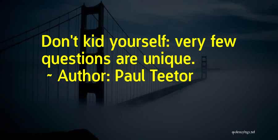 Paul Teetor Quotes: Don't Kid Yourself: Very Few Questions Are Unique.