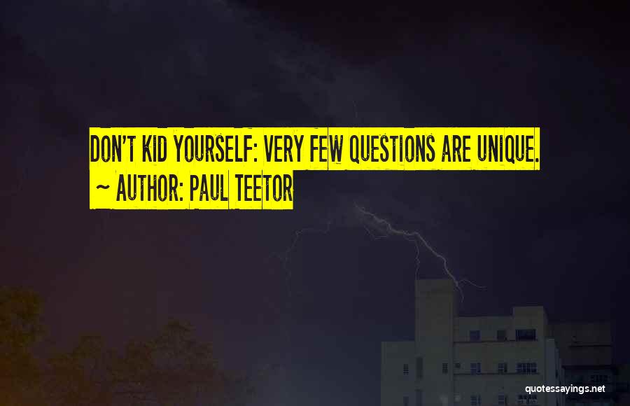 Paul Teetor Quotes: Don't Kid Yourself: Very Few Questions Are Unique.