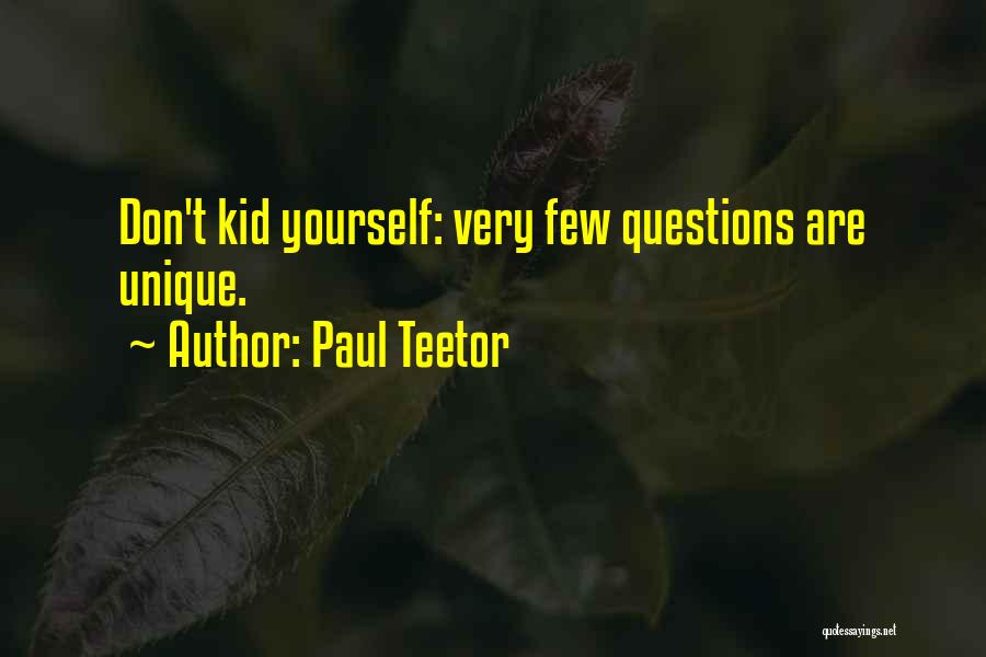 Paul Teetor Quotes: Don't Kid Yourself: Very Few Questions Are Unique.