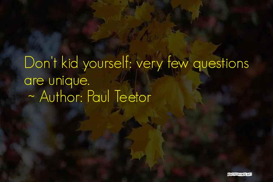 Paul Teetor Quotes: Don't Kid Yourself: Very Few Questions Are Unique.