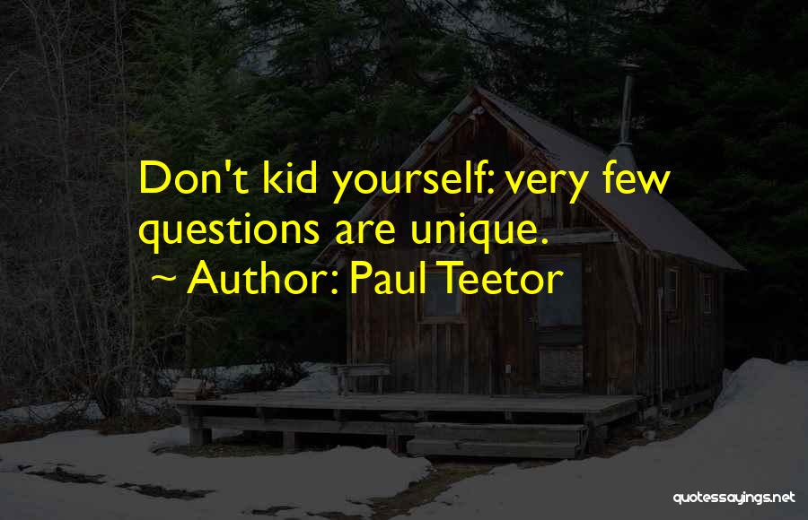 Paul Teetor Quotes: Don't Kid Yourself: Very Few Questions Are Unique.