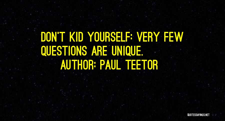 Paul Teetor Quotes: Don't Kid Yourself: Very Few Questions Are Unique.