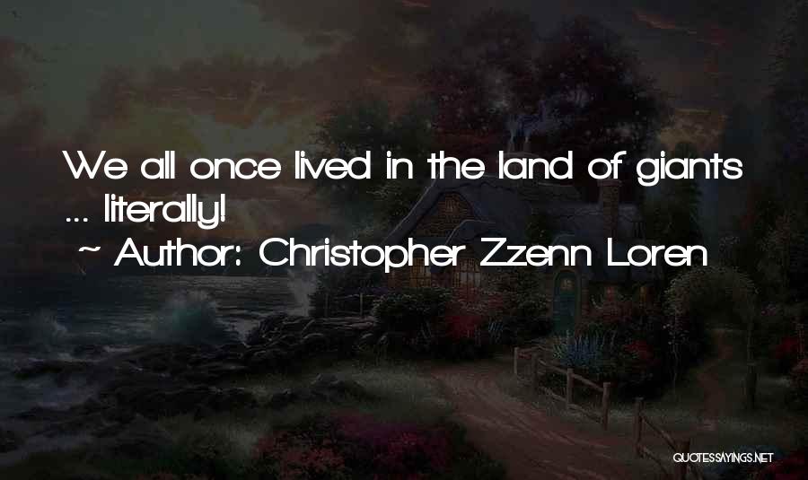 Christopher Zzenn Loren Quotes: We All Once Lived In The Land Of Giants ... Literally!