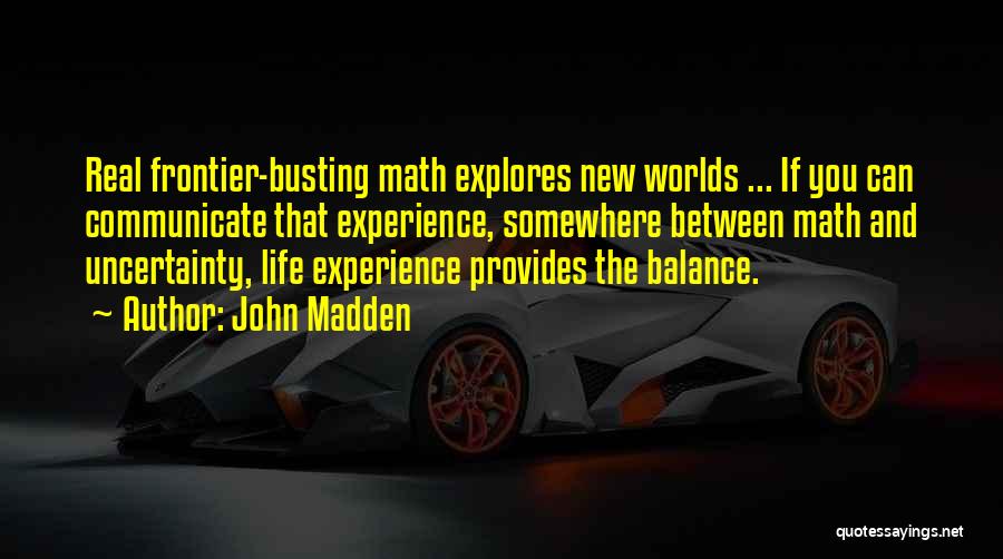 John Madden Quotes: Real Frontier-busting Math Explores New Worlds ... If You Can Communicate That Experience, Somewhere Between Math And Uncertainty, Life Experience