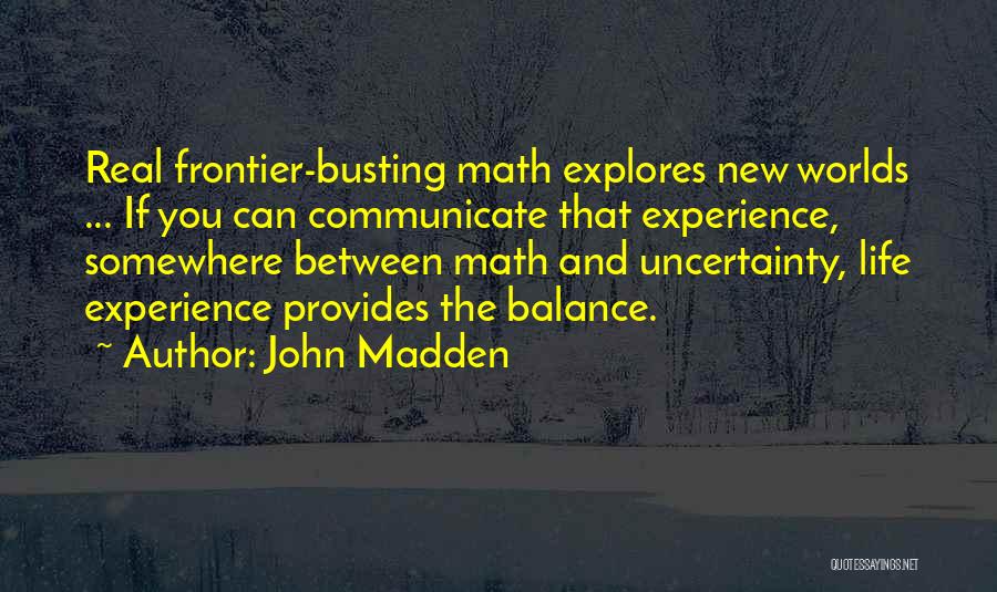 John Madden Quotes: Real Frontier-busting Math Explores New Worlds ... If You Can Communicate That Experience, Somewhere Between Math And Uncertainty, Life Experience