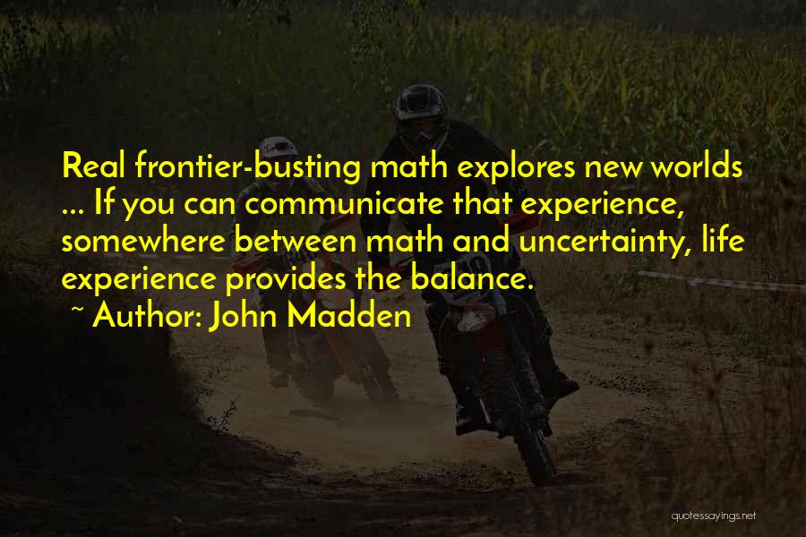 John Madden Quotes: Real Frontier-busting Math Explores New Worlds ... If You Can Communicate That Experience, Somewhere Between Math And Uncertainty, Life Experience