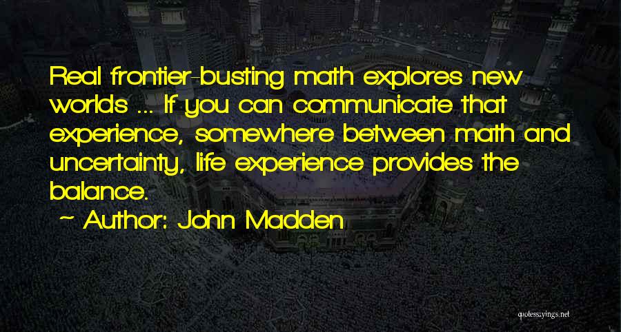 John Madden Quotes: Real Frontier-busting Math Explores New Worlds ... If You Can Communicate That Experience, Somewhere Between Math And Uncertainty, Life Experience