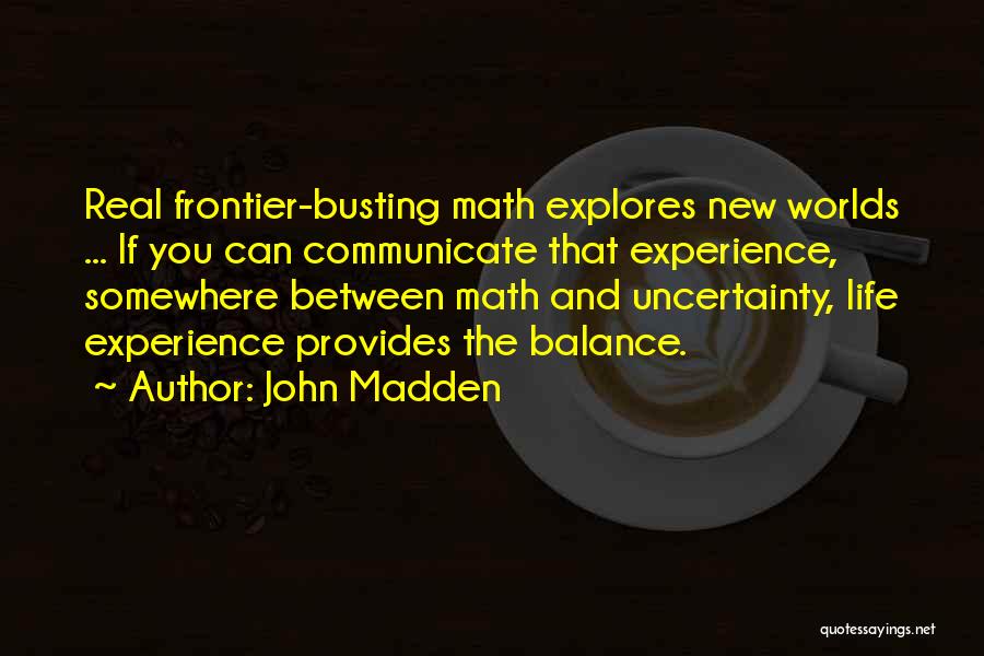 John Madden Quotes: Real Frontier-busting Math Explores New Worlds ... If You Can Communicate That Experience, Somewhere Between Math And Uncertainty, Life Experience