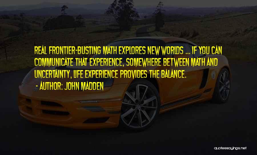 John Madden Quotes: Real Frontier-busting Math Explores New Worlds ... If You Can Communicate That Experience, Somewhere Between Math And Uncertainty, Life Experience
