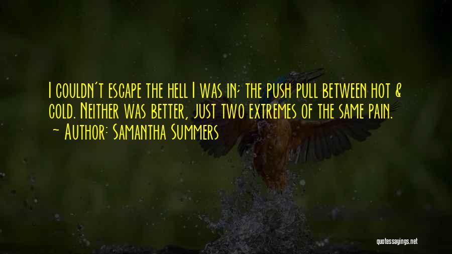 Samantha Summers Quotes: I Couldn't Escape The Hell I Was In; The Push Pull Between Hot & Cold. Neither Was Better, Just Two