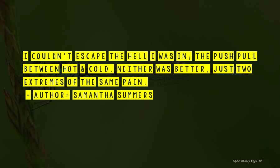 Samantha Summers Quotes: I Couldn't Escape The Hell I Was In; The Push Pull Between Hot & Cold. Neither Was Better, Just Two