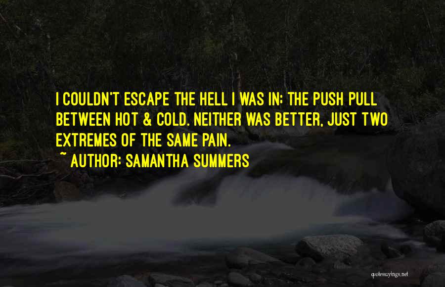 Samantha Summers Quotes: I Couldn't Escape The Hell I Was In; The Push Pull Between Hot & Cold. Neither Was Better, Just Two