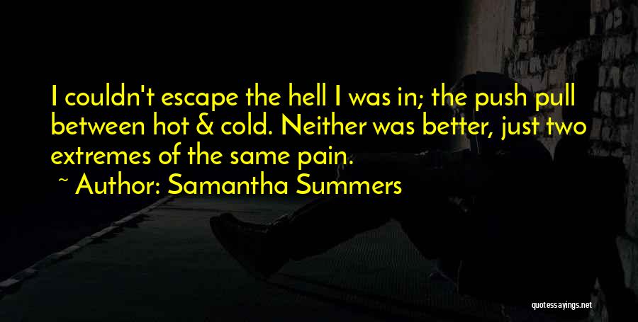 Samantha Summers Quotes: I Couldn't Escape The Hell I Was In; The Push Pull Between Hot & Cold. Neither Was Better, Just Two