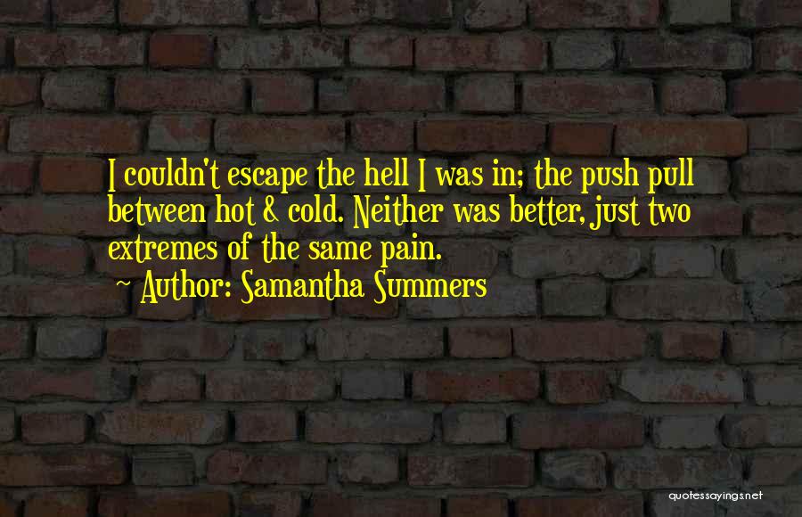 Samantha Summers Quotes: I Couldn't Escape The Hell I Was In; The Push Pull Between Hot & Cold. Neither Was Better, Just Two