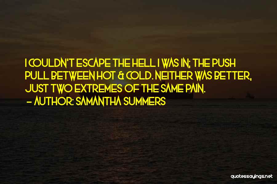 Samantha Summers Quotes: I Couldn't Escape The Hell I Was In; The Push Pull Between Hot & Cold. Neither Was Better, Just Two