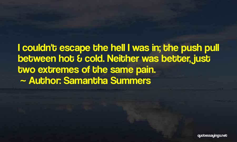 Samantha Summers Quotes: I Couldn't Escape The Hell I Was In; The Push Pull Between Hot & Cold. Neither Was Better, Just Two