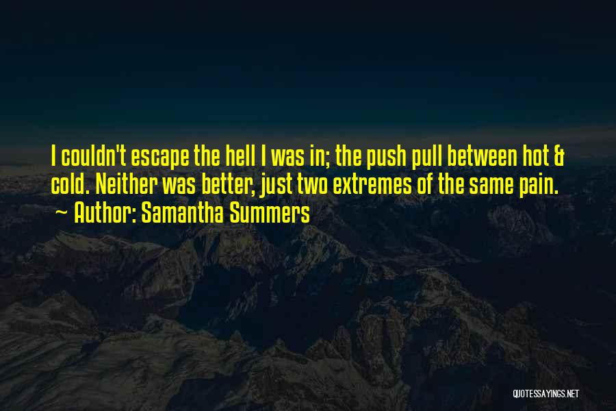 Samantha Summers Quotes: I Couldn't Escape The Hell I Was In; The Push Pull Between Hot & Cold. Neither Was Better, Just Two