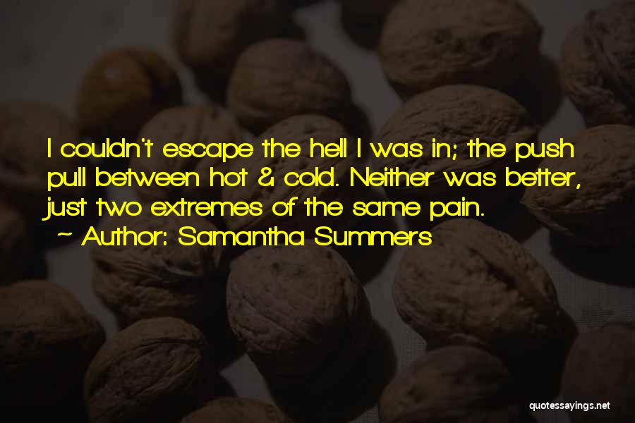 Samantha Summers Quotes: I Couldn't Escape The Hell I Was In; The Push Pull Between Hot & Cold. Neither Was Better, Just Two