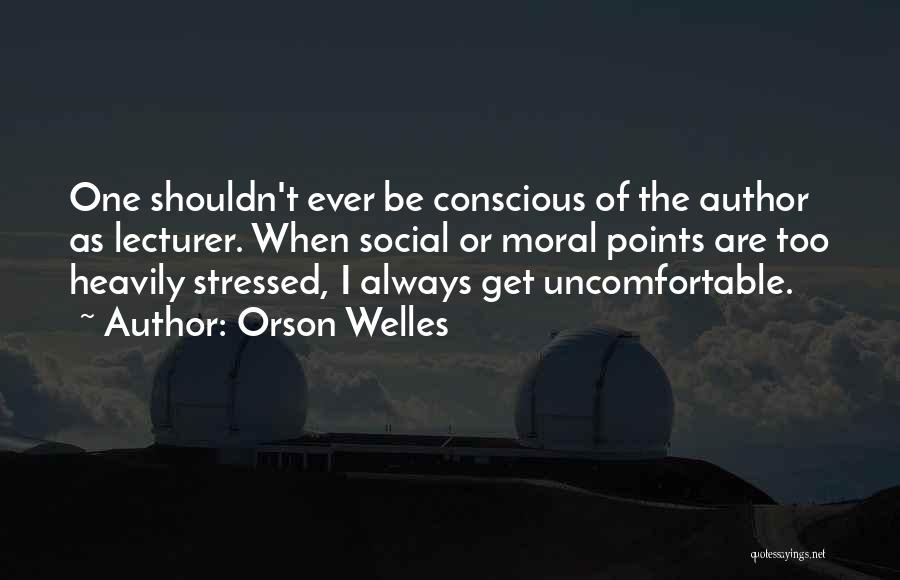Orson Welles Quotes: One Shouldn't Ever Be Conscious Of The Author As Lecturer. When Social Or Moral Points Are Too Heavily Stressed, I