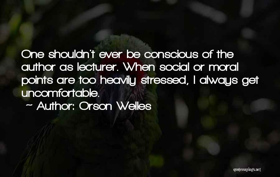 Orson Welles Quotes: One Shouldn't Ever Be Conscious Of The Author As Lecturer. When Social Or Moral Points Are Too Heavily Stressed, I