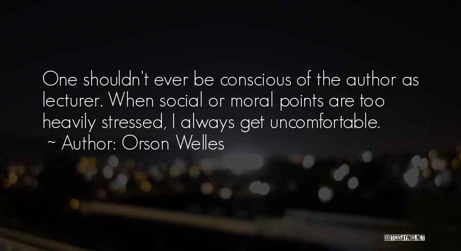 Orson Welles Quotes: One Shouldn't Ever Be Conscious Of The Author As Lecturer. When Social Or Moral Points Are Too Heavily Stressed, I