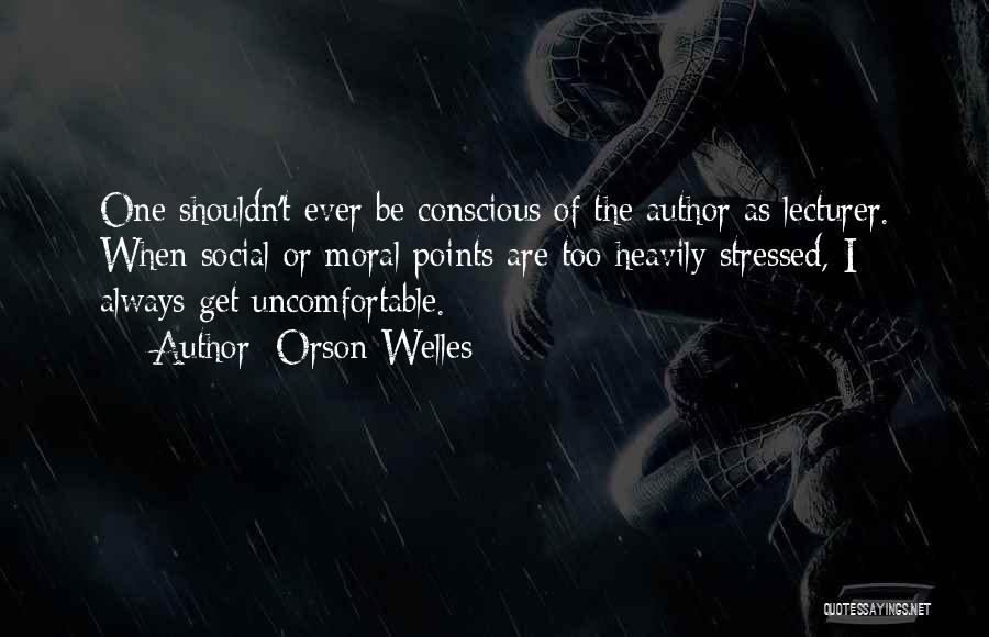 Orson Welles Quotes: One Shouldn't Ever Be Conscious Of The Author As Lecturer. When Social Or Moral Points Are Too Heavily Stressed, I