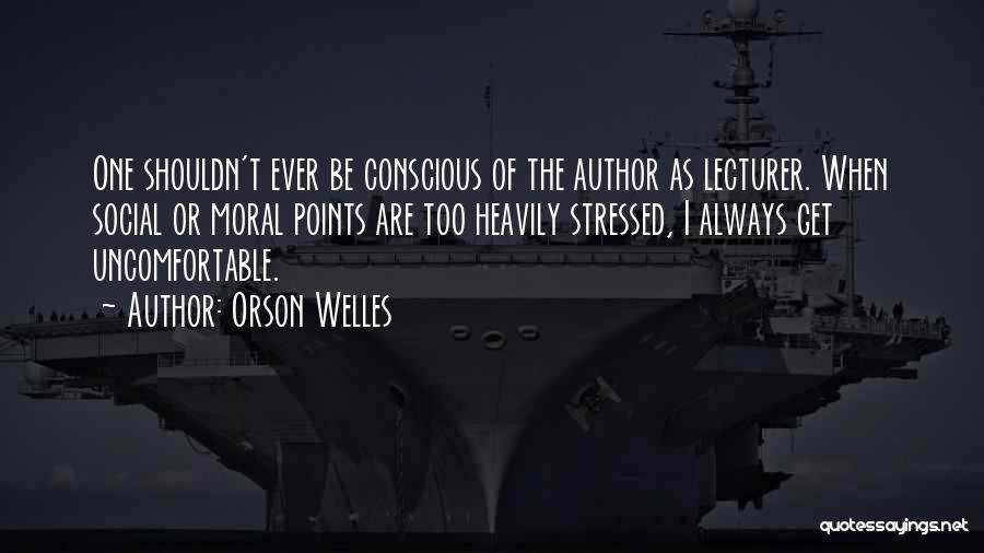 Orson Welles Quotes: One Shouldn't Ever Be Conscious Of The Author As Lecturer. When Social Or Moral Points Are Too Heavily Stressed, I