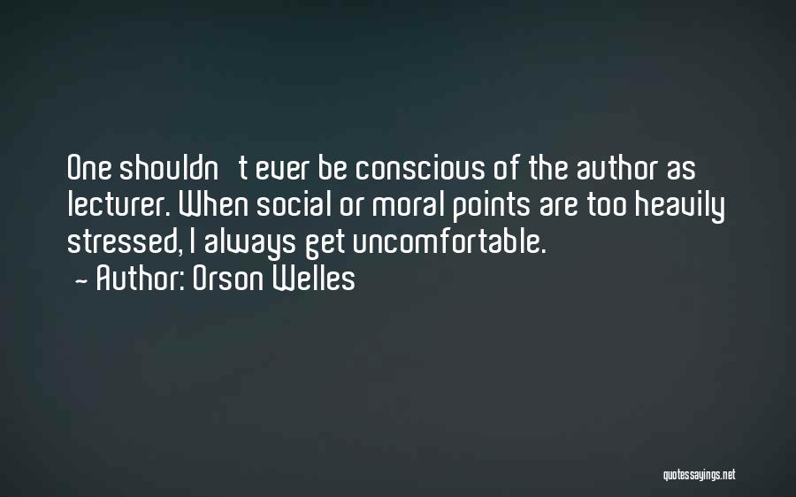 Orson Welles Quotes: One Shouldn't Ever Be Conscious Of The Author As Lecturer. When Social Or Moral Points Are Too Heavily Stressed, I