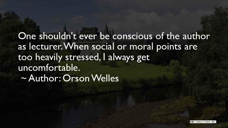 Orson Welles Quotes: One Shouldn't Ever Be Conscious Of The Author As Lecturer. When Social Or Moral Points Are Too Heavily Stressed, I