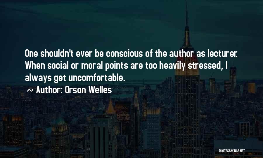Orson Welles Quotes: One Shouldn't Ever Be Conscious Of The Author As Lecturer. When Social Or Moral Points Are Too Heavily Stressed, I