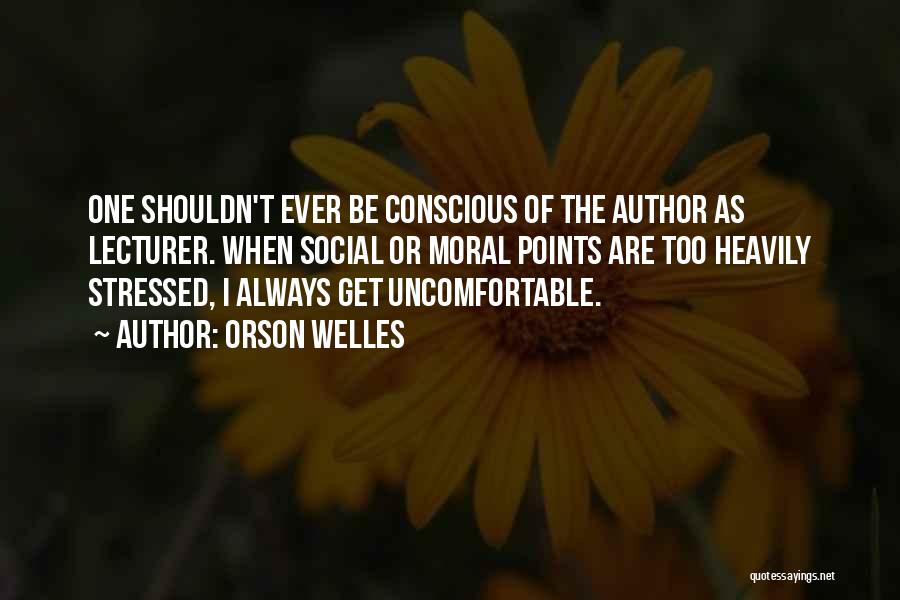 Orson Welles Quotes: One Shouldn't Ever Be Conscious Of The Author As Lecturer. When Social Or Moral Points Are Too Heavily Stressed, I