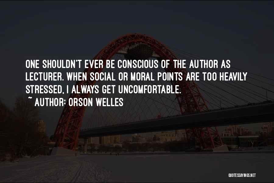 Orson Welles Quotes: One Shouldn't Ever Be Conscious Of The Author As Lecturer. When Social Or Moral Points Are Too Heavily Stressed, I
